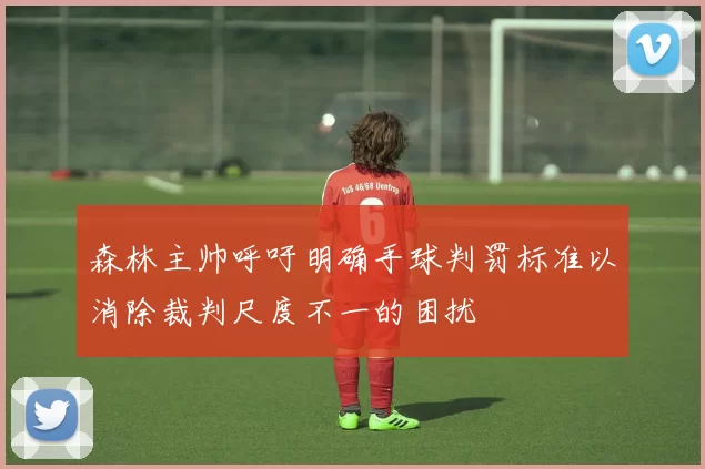 森林主帅呼吁明确手球判罚标准以消除裁判尺度不一的困扰