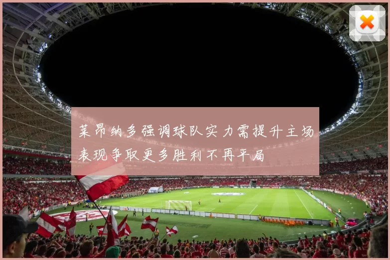 莱昂纳多强调球队实力需提升主场表现争取更多胜利不再平局