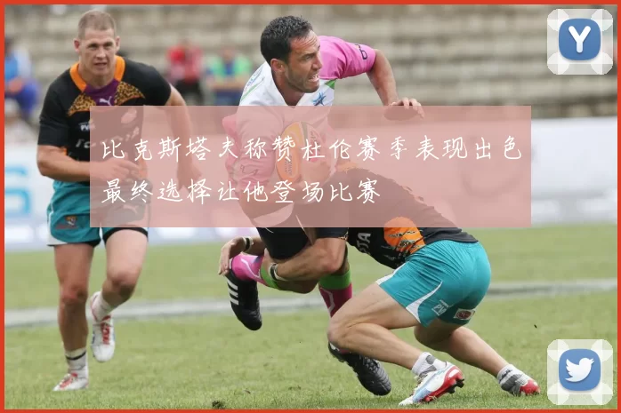 比克斯塔夫称赞杜伦赛季表现出色最终选择让他登场比赛