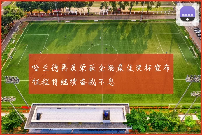 哈兰德再度荣获全场最佳奖杯宣布征程将继续奋战不息