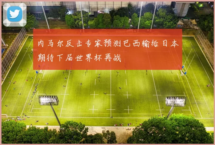 内马尔反击专家预测巴西输给日本期待下届世界杯再战