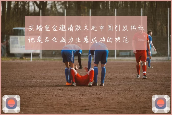 安踏重金邀请欧文赴中国引发热议他是否会成为生意成功的典范
