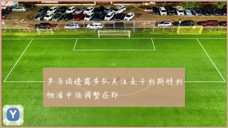 罗马诺透露多队关注麦卡利斯特利物浦中场调整在即