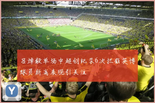吕焯毅单场中超创纪录6次拦截英博球员新高表现引关注