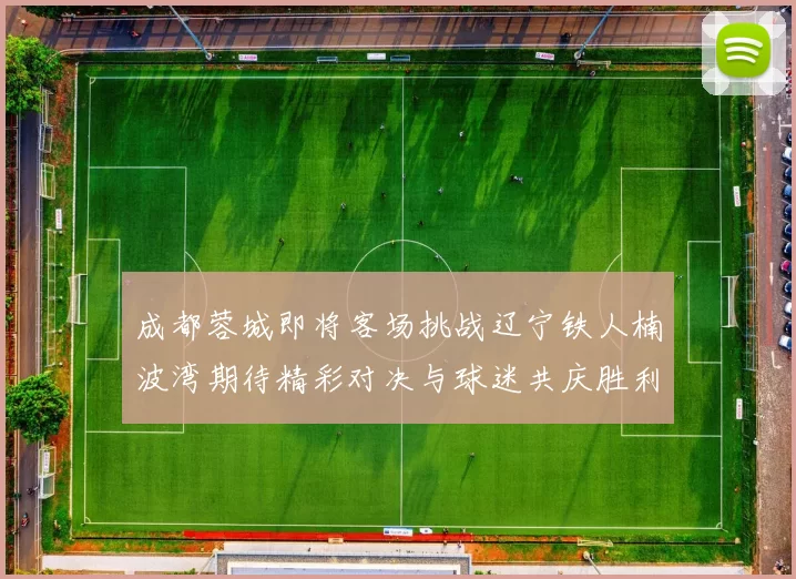 成都蓉城即将客场挑战辽宁铁人楠波湾期待精彩对决与球迷共庆胜利