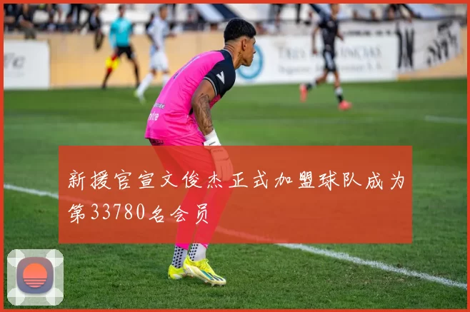新援官宣文俊杰正式加盟球队成为第33780名会员
