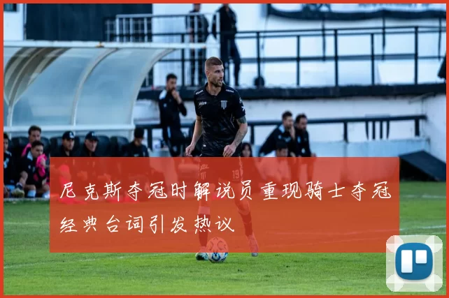 尼克斯夺冠时解说员重现骑士夺冠经典台词引发热议