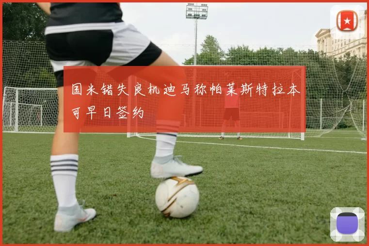 国米错失良机迪马称帕莱斯特拉本可早日签约