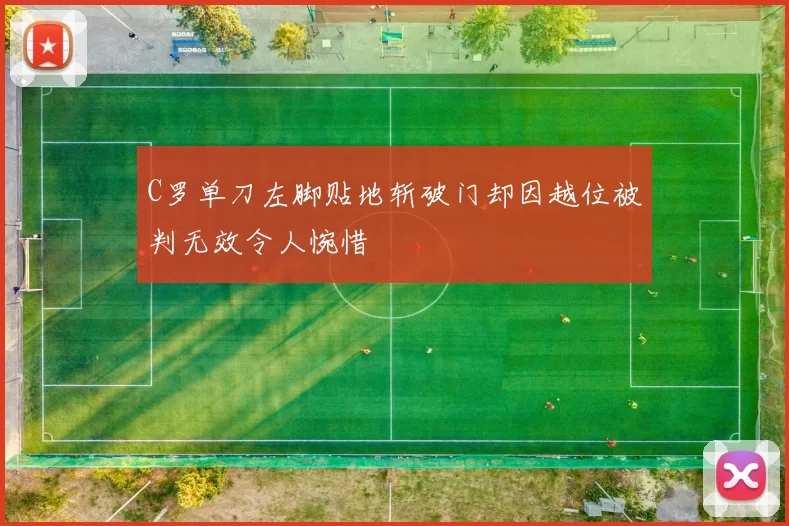 C罗单刀左脚贴地斩破门却因越位被判无效令人惋惜