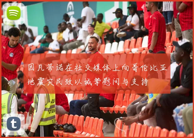 因凡蒂诺在社交媒体上向哥伦比亚地震灾民致以诚挚慰问与支持